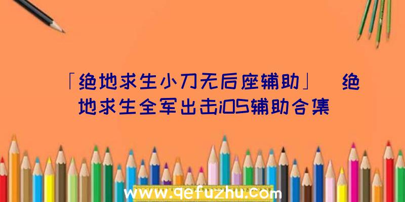 「绝地求生小刀无后座辅助」|绝地求生全军出击iOS辅助合集